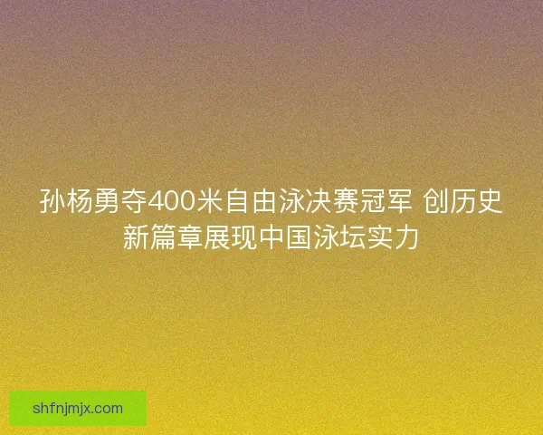 孙杨勇夺400米自由泳决赛冠军 创历史新篇章展现中国泳坛实力